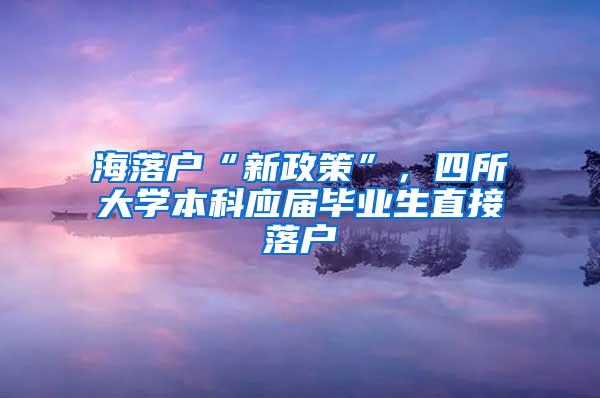 海落户“新政策”，四所大学本科应届毕业生直接落户