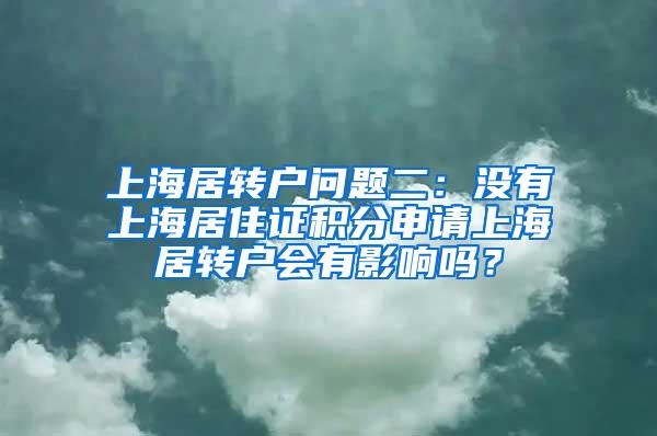 上海居转户问题二：没有上海居住证积分申请上海居转户会有影响吗？