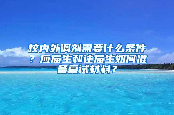 校内外调剂需要什么条件？应届生和往届生如何准备复试材料？