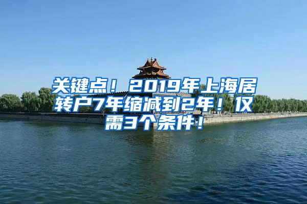 关键点！2019年上海居转户7年缩减到2年！仅需3个条件！