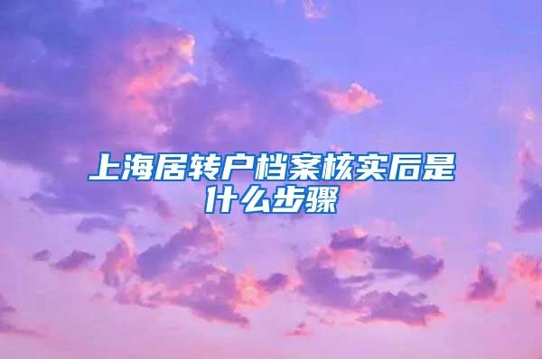 上海居转户档案核实后是什么步骤