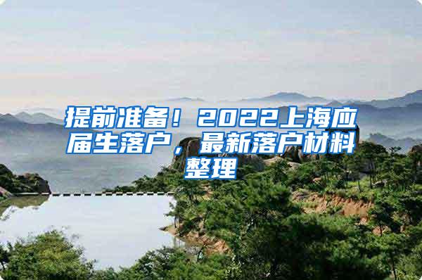 提前准备！2022上海应届生落户，最新落户材料整理