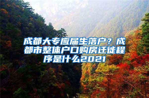 成都大专应届生落户？成都市整体户口购房迁徙程序是什么2021