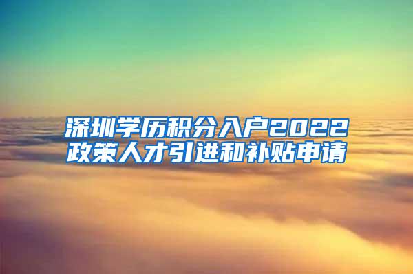 深圳学历积分入户2022政策人才引进和补贴申请