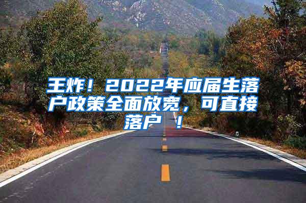 王炸！2022年应届生落户政策全面放宽，可直接落户 ！