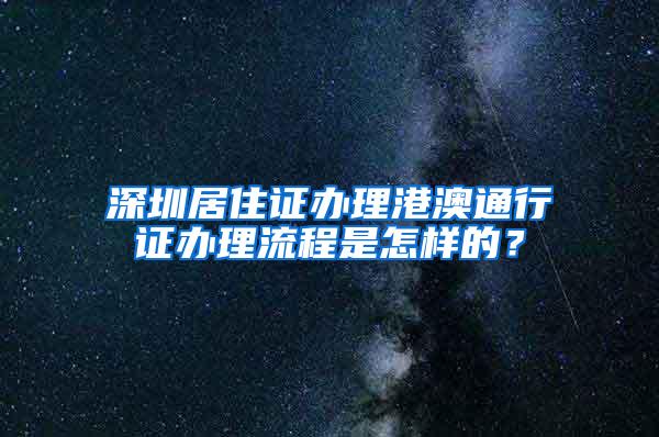 深圳居住证办理港澳通行证办理流程是怎样的？