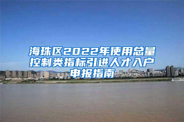 海珠区2022年使用总量控制类指标引进人才入户申报指南