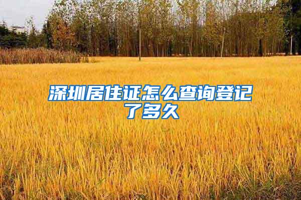 深圳居住证怎么查询登记了多久