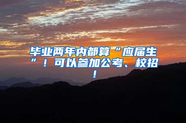 毕业两年内都算“应届生”！可以参加公考、校招！