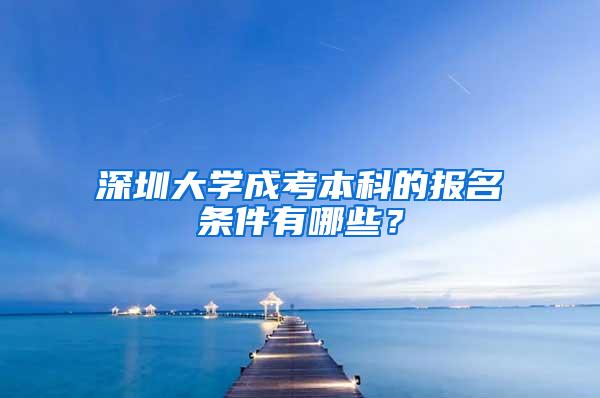 深圳大学成考本科的报名条件有哪些？