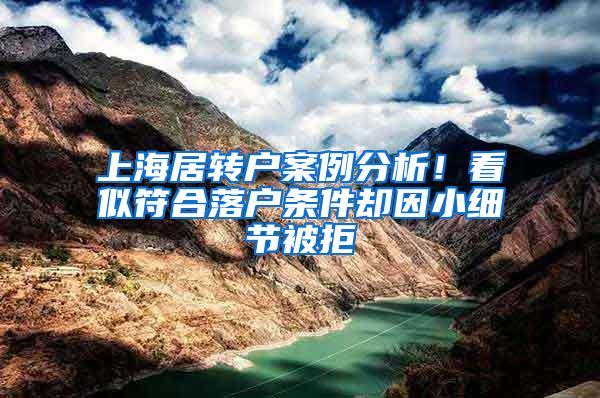 上海居转户案例分析！看似符合落户条件却因小细节被拒