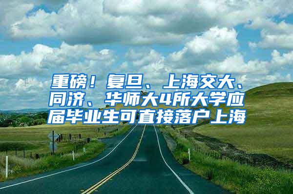 重磅！复旦、上海交大、同济、华师大4所大学应届毕业生可直接落户上海