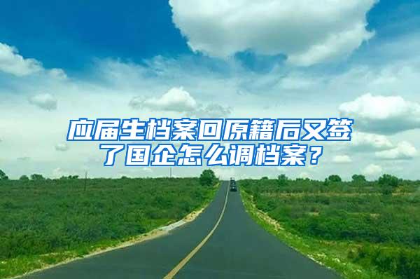 应届生档案回原籍后又签了国企怎么调档案？