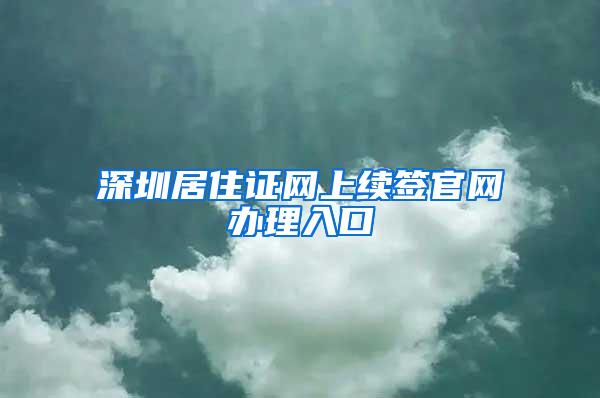 深圳居住证网上续签官网办理入口