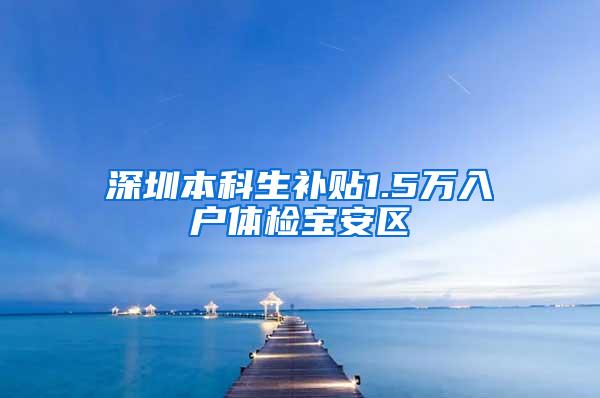 深圳本科生补贴1.5万入户体检宝安区