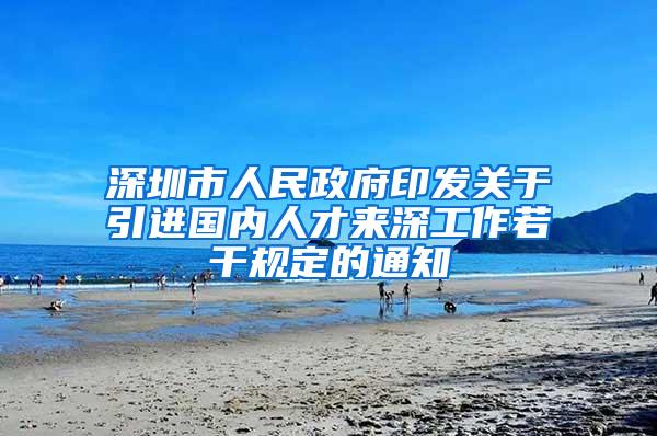 深圳市人民政府印发关于引进国内人才来深工作若干规定的通知