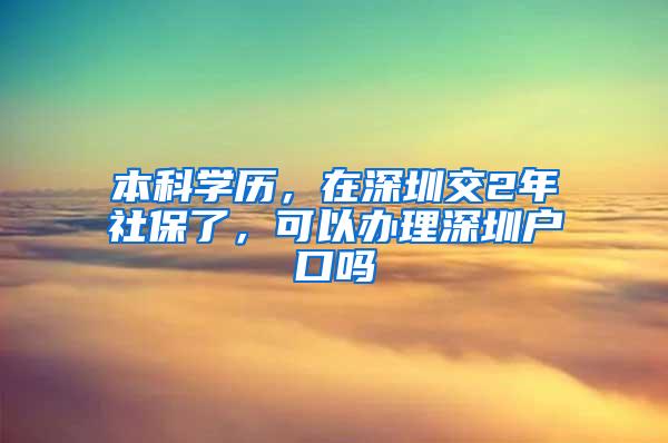 本科学历，在深圳交2年社保了，可以办理深圳户口吗