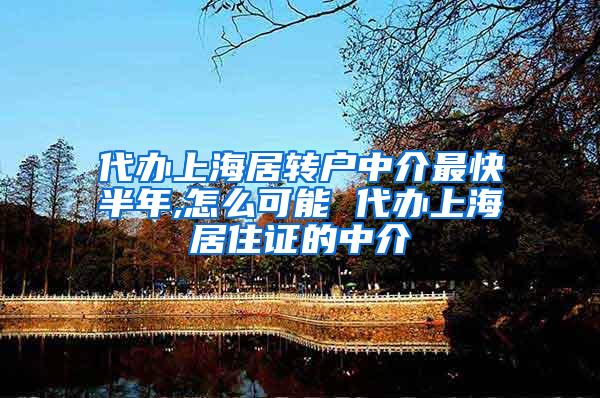 代办上海居转户中介最快半年,怎么可能 代办上海居住证的中介