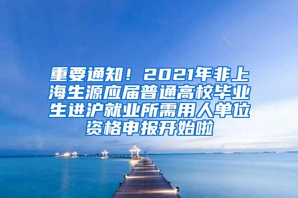 重要通知！2021年非上海生源应届普通高校毕业生进沪就业所需用人单位资格申报开始啦