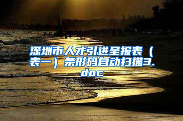 深圳市人才引进呈报表（表一）条形码自动扫描3.doc