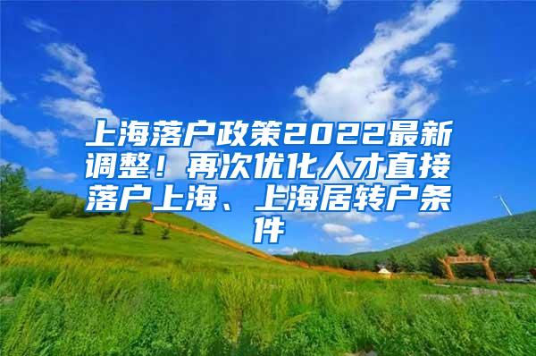 上海落户政策2022最新调整！再次优化人才直接落户上海、上海居转户条件