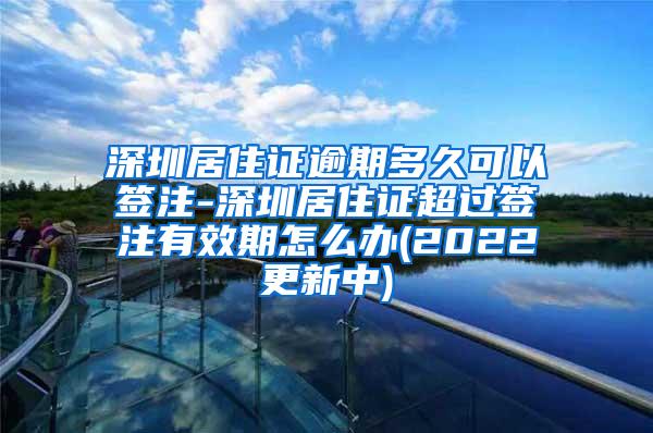 深圳居住证逾期多久可以签注-深圳居住证超过签注有效期怎么办(2022更新中)