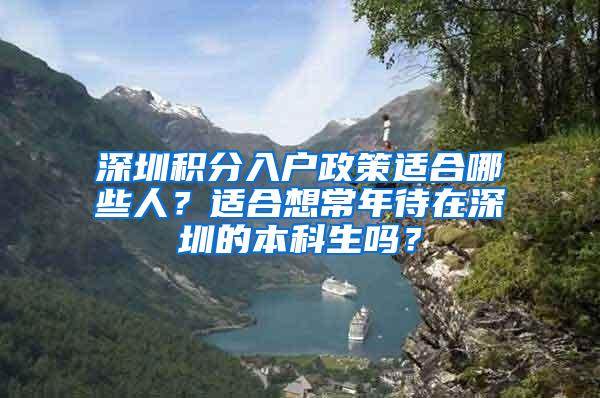 深圳积分入户政策适合哪些人？适合想常年待在深圳的本科生吗？