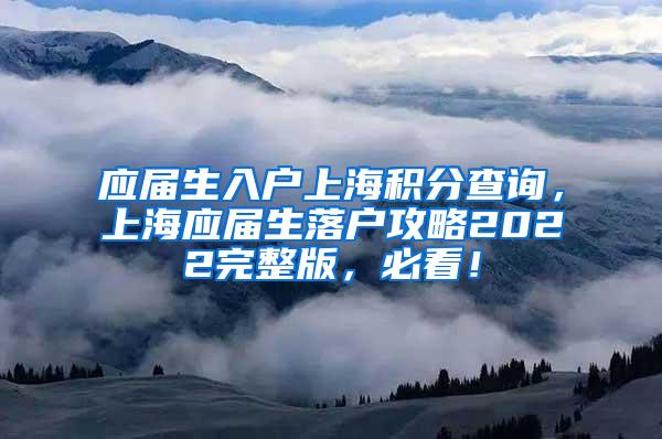 应届生入户上海积分查询，上海应届生落户攻略2022完整版，必看！