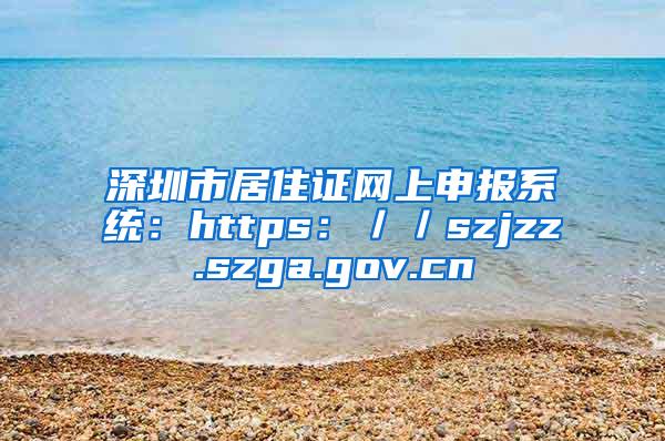 深圳市居住证网上申报系统：https：／／szjzz.szga.gov.cn