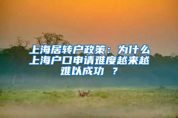 上海居转户政策：为什么上海户口申请难度越来越难以成功 ？