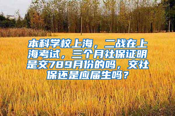 本科学校上海，二战在上海考试，三个月社保证明是交789月份的吗，交社保还是应届生吗？