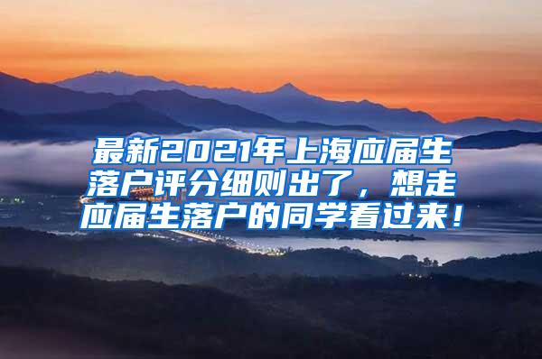 最新2021年上海应届生落户评分细则出了，想走应届生落户的同学看过来！