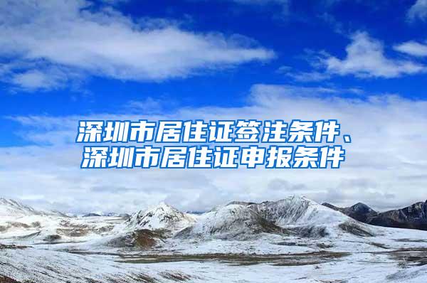 深圳市居住证签注条件、深圳市居住证申报条件