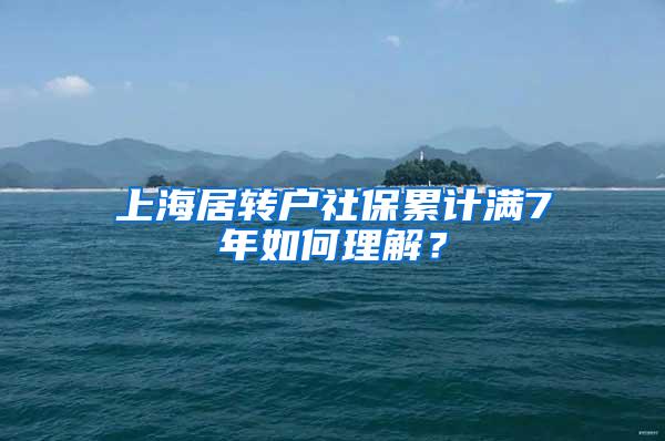 上海居转户社保累计满7年如何理解？