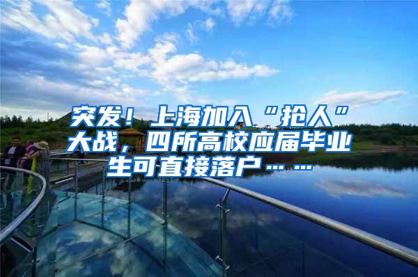 突发！上海加入“抢人”大战，四所高校应届毕业生可直接落户……