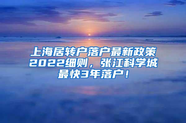 上海居转户落户最新政策2022细则，张江科学城最快3年落户！