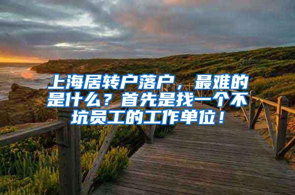 上海居转户落户，最难的是什么？首先是找一个不坑员工的工作单位！