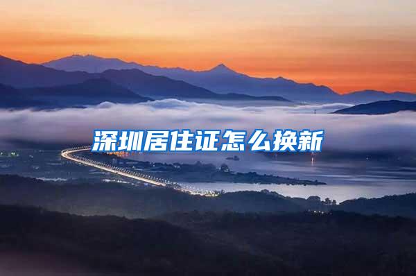 深圳居住证怎么换新