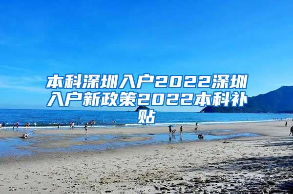 本科深圳入户2022深圳入户新政策2022本科补贴