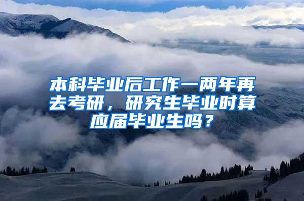 本科毕业后工作一两年再去考研，研究生毕业时算应届毕业生吗？