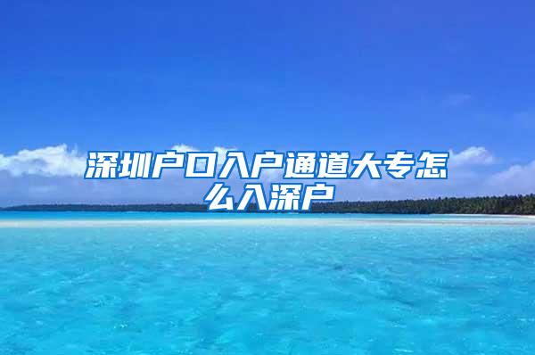 深圳户口入户通道大专怎么入深户