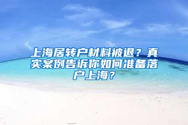 上海居转户材料被退？真实案例告诉你如何准备落户上海？