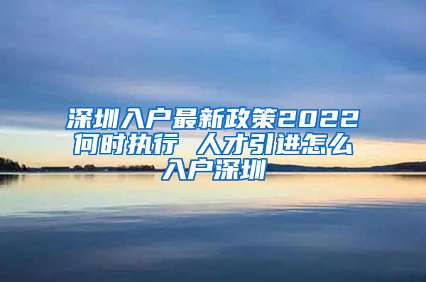 深圳入户最新政策2022何时执行 人才引进怎么入户深圳