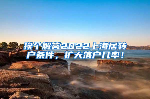 挨个解答2022上海居转户条件，扩大落户几率！