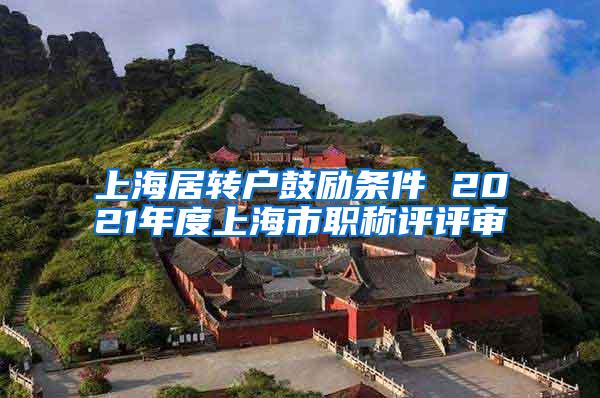 上海居转户鼓励条件 2021年度上海市职称评评审