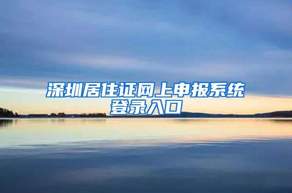 深圳居住证网上申报系统登录入口