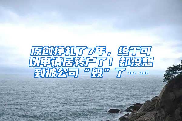 原创挣扎了7年，终于可以申请居转户了！却没想到被公司“毁”了……