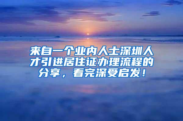 来自一个业内人士深圳人才引进居住证办理流程的分享，看完深受启发！