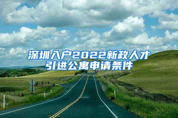 深圳入户2022新政人才引进公寓申请条件