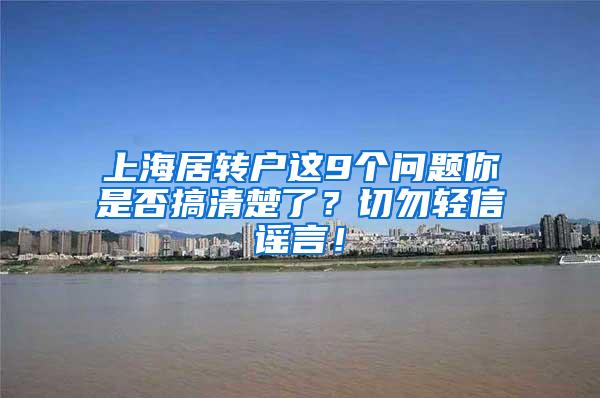 上海居转户这9个问题你是否搞清楚了？切勿轻信谣言！